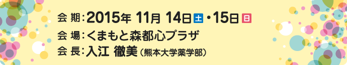 会期：2015年11月14日(土)・15日(日)　会場：くまもと森都心プラザ　会長：入江徹美(熊本大学薬学部)