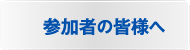 参加者の皆様へ