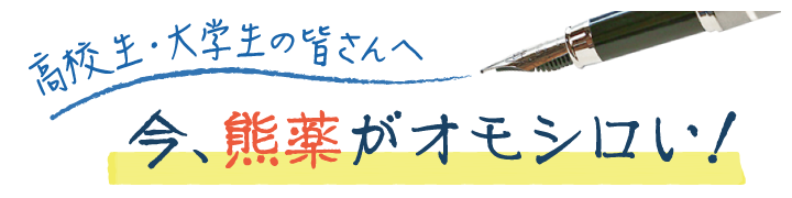 高校生・大学生の皆さんへ　今、熊薬がオモシロい！