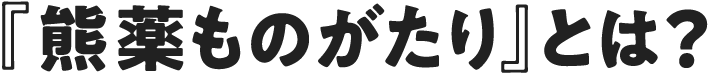 「熊薬ものがたり」とは？