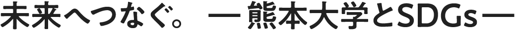 未来へつなぐ。ー熊本大学とSDGsー